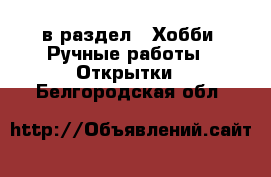  в раздел : Хобби. Ручные работы » Открытки . Белгородская обл.